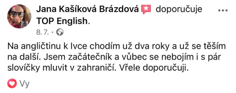 Reference na kurz angličtiny jazykové školy Top English, lektorky Ivany Bártkové. Jana Kašíková Brázdová říká: Na angličtinu k Ivce chodím už dva roky a už se těším na další. Jsem začátečník a vůbec se nebojím i s pár slovíčky mluvit v zahraničí. Vřele doporučuji.